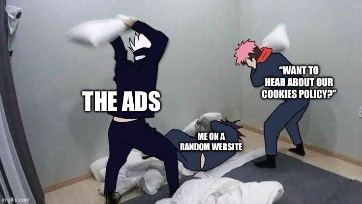 LEAVE ME ALONE!!!!! | “WANT TO HEAR ABOUT OUR COOKIES POLICY?”; THE ADS; ME ON A RANDOM WEBSITE | image tagged in jjk,memes | made w/ Imgflip meme maker