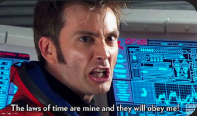 The laws of time are mine and they will obey me! | image tagged in the laws of time are mine and they will obey me | made w/ Imgflip meme maker