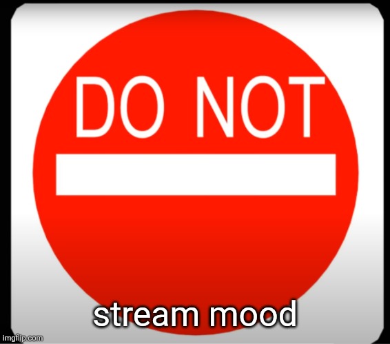 DO NOT | stream mood | image tagged in do not | made w/ Imgflip meme maker