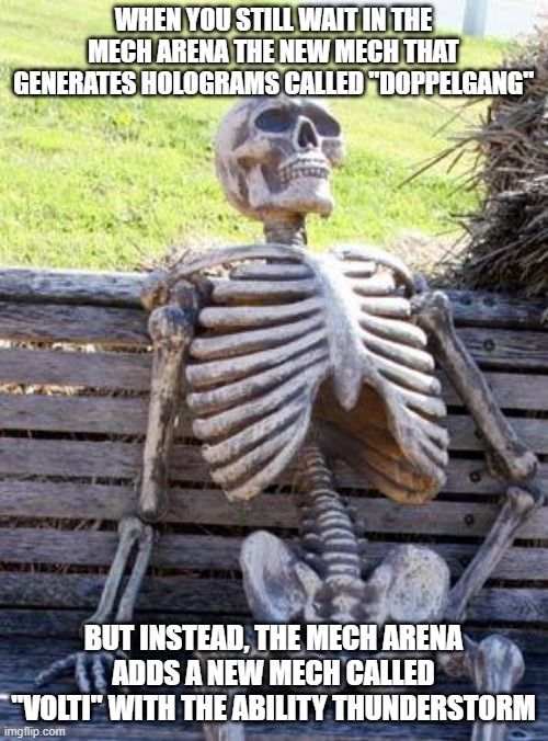 Waiting Skeleton | WHEN YOU STILL WAIT IN THE MECH ARENA THE NEW MECH THAT GENERATES HOLOGRAMS CALLED "DOPPELGANG"; BUT INSTEAD, THE MECH ARENA ADDS A NEW MECH CALLED "VOLTI" WITH THE ABILITY THUNDERSTORM | image tagged in memes,waiting skeleton,mech arena | made w/ Imgflip meme maker