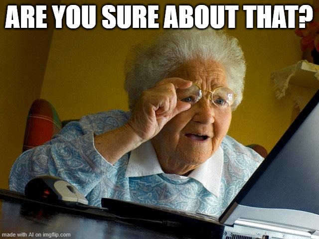 Are you thinking what I'm thinking? | ARE YOU SURE ABOUT THAT? | image tagged in memes,grandma finds the internet,funny | made w/ Imgflip meme maker
