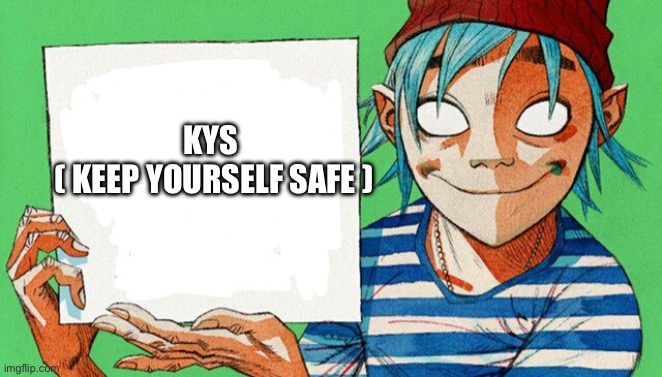 Please | KYS
 ( KEEP YOURSELF SAFE ) | image tagged in 2-d from gorillaz | made w/ Imgflip meme maker