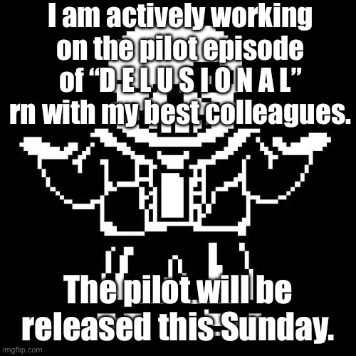 The work begins. | I am actively working on the pilot episode of “D E L U S I O N A L” rn with my best colleagues. The pilot will be released this Sunday. | image tagged in sans undertale | made w/ Imgflip meme maker