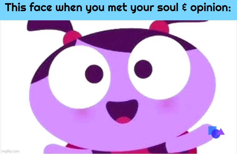 This face when you met your soul & opinion | This face when you met your soul & opinion: | image tagged in ladybird lu be like,opinions,this face,faces | made w/ Imgflip meme maker