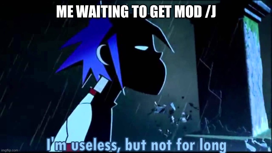 Gorillaz I'm useless, but not for long | ME WAITING TO GET MOD /J | image tagged in gorillaz i'm useless but not for long | made w/ Imgflip meme maker