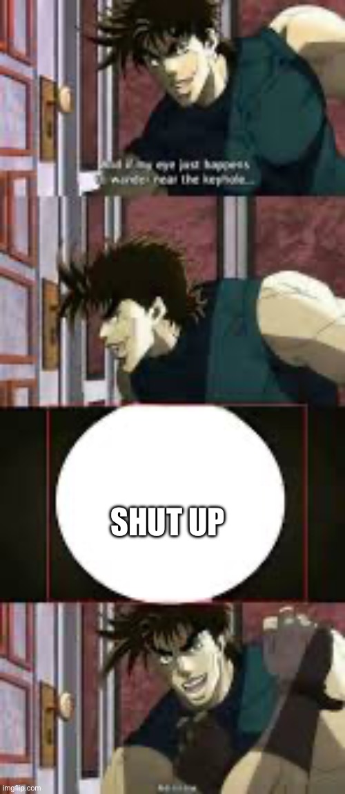 joseph joestar peep hole | SHUT UP | image tagged in joseph joestar peep hole | made w/ Imgflip meme maker