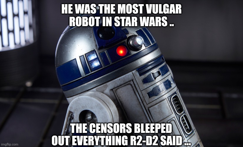 R2-D2 | HE WAS THE MOST VULGAR ROBOT IN STAR WARS .. THE CENSORS BLEEPED OUT EVERYTHING R2-D2 SAID ... | image tagged in menacing r2d2 | made w/ Imgflip meme maker