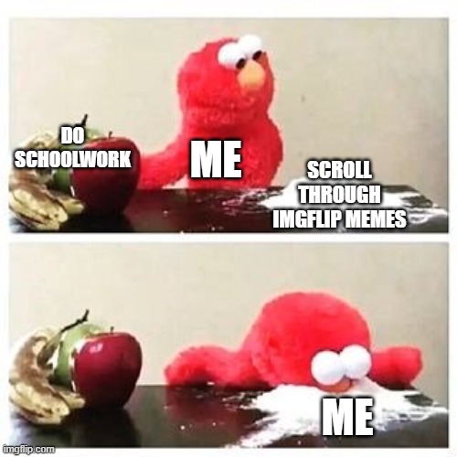 Meme #82: I'll do my schoolwork tomorrow! | DO
SCHOOLWORK; ME; SCROLL
THROUGH
IMGFLIP MEMES; ME | image tagged in elmo cocaine | made w/ Imgflip meme maker