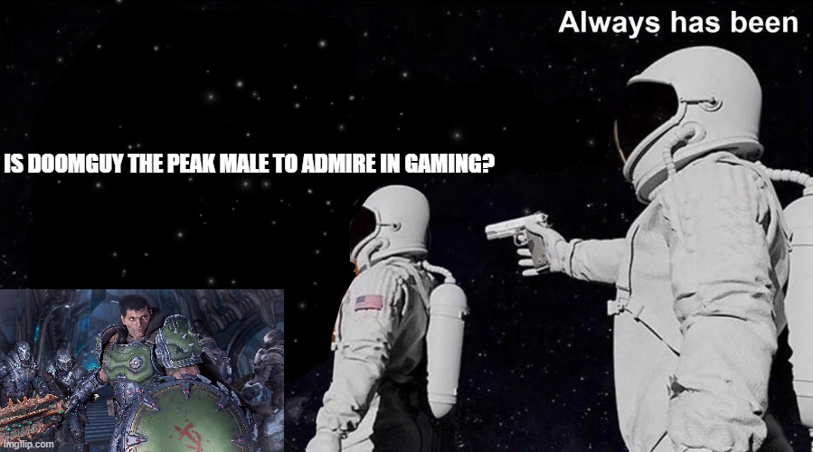 Always Has Been | IS DOOMGUY THE PEAK MALE TO ADMIRE IN GAMING? | image tagged in always has been | made w/ Imgflip meme maker