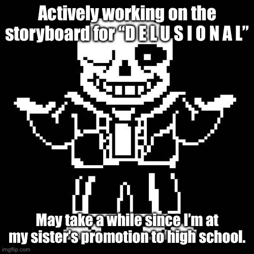 Trying my best rn. | Actively working on the storyboard for “D E L U S I O N A L”; May take a while since I’m at my sister’s promotion to high school. | image tagged in sans undertale | made w/ Imgflip meme maker