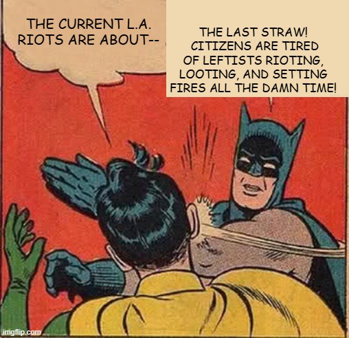 Read the room leftists; it ain't gonna fly this time. | THE CURRENT L.A. RIOTS ARE ABOUT--; THE LAST STRAW!  CITIZENS ARE TIRED OF LEFTISTS RIOTING, LOOTING, AND SETTING FIRES ALL THE DAMN TIME! | image tagged in batman slapping robin | made w/ Imgflip meme maker