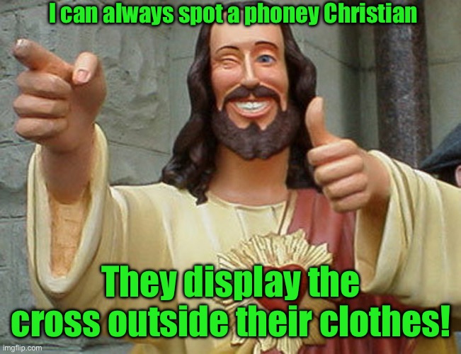 Jesus Buddy | I can always spot a phoney Christian; They display the cross outside their clothes! | image tagged in jesus buddy | made w/ Imgflip meme maker