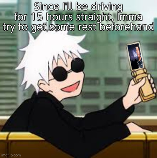 Gojo Satoru LowTierGod | Since I'll be driving for 15 hours straight, Imma try to get some rest beforehand | image tagged in gojo satoru lowtiergod | made w/ Imgflip meme maker
