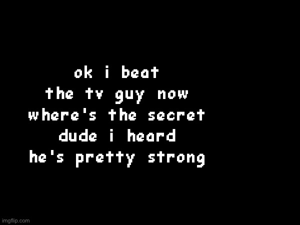 ok I beat the tv guy now where’s the secret dude I heard he’s pretty strong | made w/ Imgflip meme maker