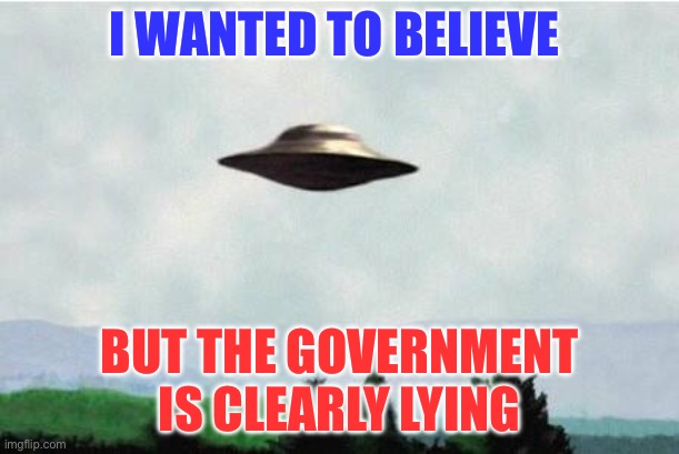 X files spaceship I want to believe | I WANTED TO BELIEVE; BUT THE GOVERNMENT IS CLEARLY LYING | image tagged in x files spaceship i want to believe,pentagon,government,politics,political meme | made w/ Imgflip meme maker
