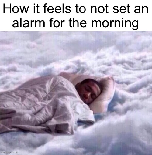 Cloud sleep | How it feels to not set an
alarm for the morning | image tagged in cloud sleep | made w/ Imgflip meme maker
