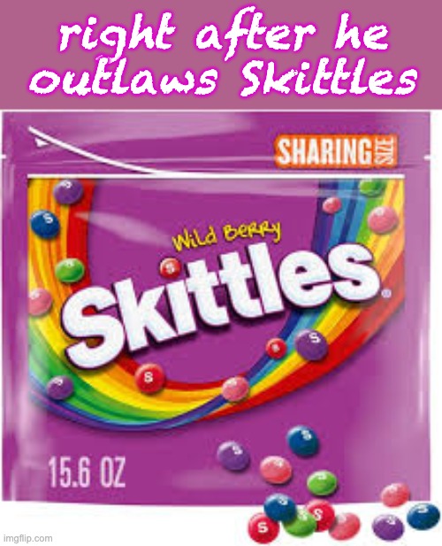 right after he
outlaws Skittles | made w/ Imgflip meme maker
