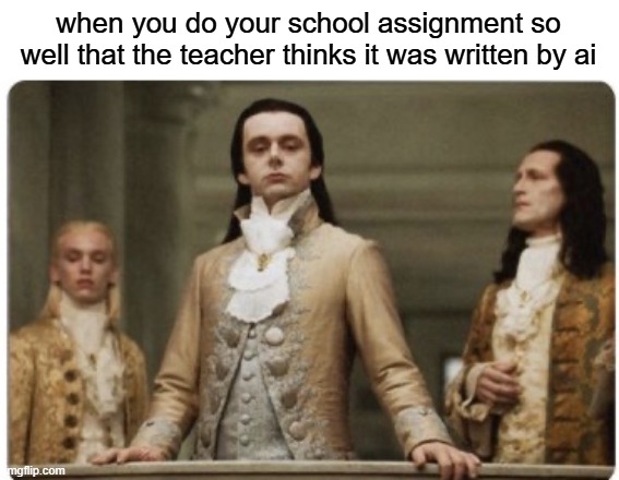free epic Allemande | when you do your school assignment so well that the teacher thinks it was written by ai | image tagged in superior royalty | made w/ Imgflip meme maker