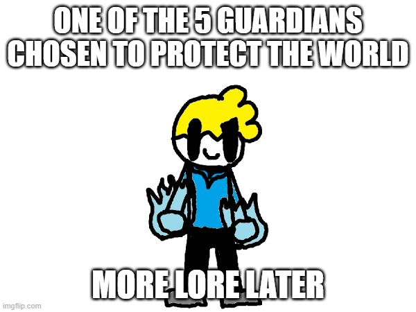 lol | ONE OF THE 5 GUARDIANS CHOSEN TO PROTECT THE WORLD; MORE LORE LATER | image tagged in blank white template | made w/ Imgflip meme maker