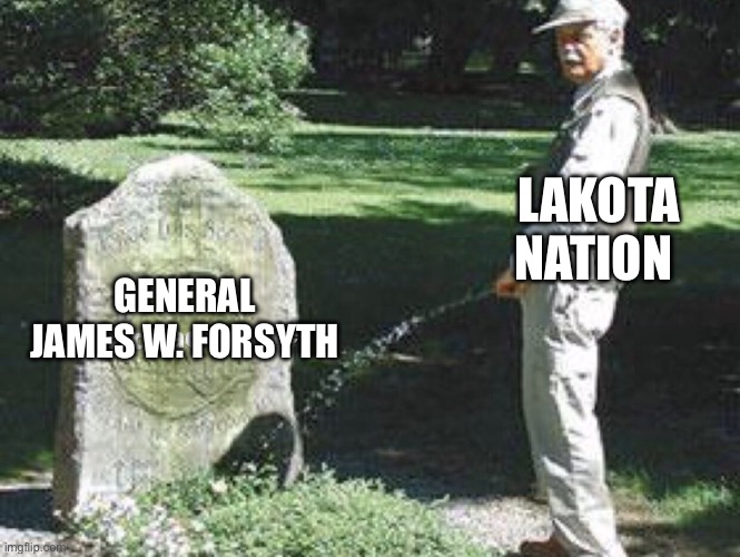 Revenge for wounded Knee | LAKOTA NATION; GENERAL JAMES W. FORSYTH | image tagged in pee on grave | made w/ Imgflip meme maker