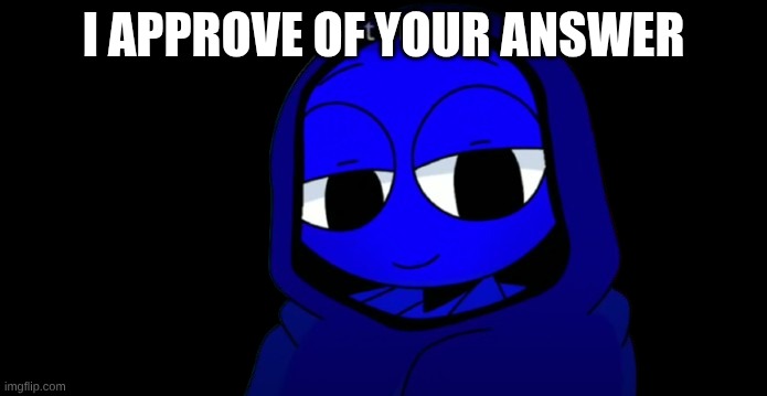 I'm happy :) | I APPROVE OF YOUR ANSWER | image tagged in i'm happy | made w/ Imgflip meme maker