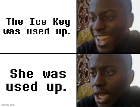 istg snowgrave route changed me i just wanted to play funi video game | The Ice Key was used up. She was used up. | image tagged in oh yeah oh no,deltarune,chapter 3 | made w/ Imgflip meme maker