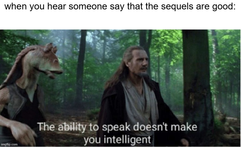 the title | when you hear someone say that the sequels are good: | image tagged in star wars prequel qui-gon ability to speak,star wars,sequels,bad movies,star wars prequels | made w/ Imgflip meme maker
