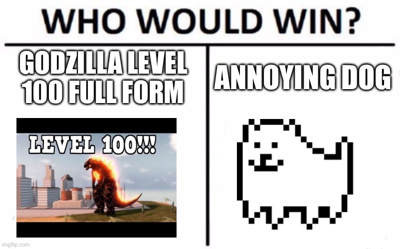 Who Would Win? | GODZILLA LEVEL 100 FULL FORM; ANNOYING DOG | image tagged in memes,who would win | made w/ Imgflip meme maker
