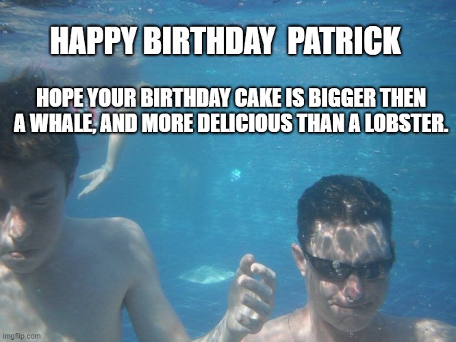 Happy Birthday Patrick | HAPPY BIRTHDAY  PATRICK; HOPE YOUR BIRTHDAY CAKE IS BIGGER THEN A WHALE, AND MORE DELICIOUS THAN A LOBSTER. | image tagged in underwater,happy birthday,patrick,whale | made w/ Imgflip meme maker