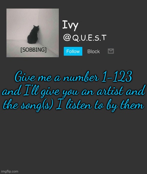 . | Give me a number 1-123 and I'll give you an artist and the song(s) I listen to by them | image tagged in ivy announcement template | made w/ Imgflip meme maker