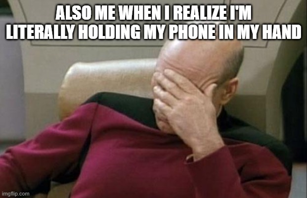Captain Picard Facepalm Meme | ALSO ME WHEN I REALIZE I'M LITERALLY HOLDING MY PHONE IN MY HAND | image tagged in memes,captain picard facepalm | made w/ Imgflip meme maker