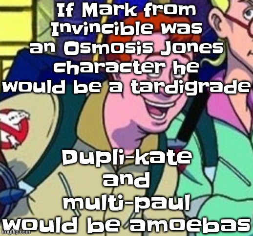 yo Ray you good bro? | If Mark from Invincible was an Osmosis Jones character he would be a tardigrade; Dupli-kate and multi-paul would be amoebas | image tagged in yo ray you good bro | made w/ Imgflip meme maker