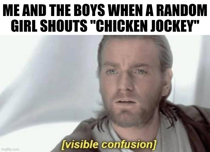 Me and the bois when... | ME AND THE BOYS WHEN A RANDOM GIRL SHOUTS "CHICKEN JOCKEY" | image tagged in visual confusion,obi wan kenobi,confused,memes,funny,me and the boys | made w/ Imgflip meme maker