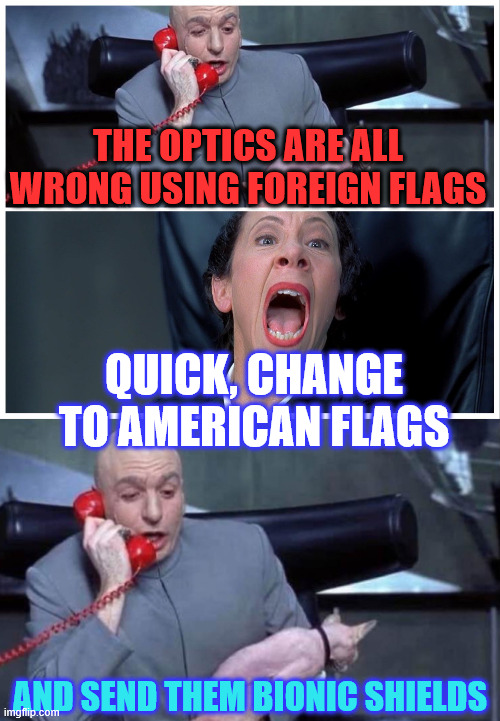 Professional rioters need proper rioting gear. | THE OPTICS ARE ALL WRONG USING FOREIGN FLAGS; QUICK, CHANGE TO AMERICAN FLAGS; AND SEND THEM BIONIC SHIELDS | image tagged in dr evil and frau yelling,professional rioters | made w/ Imgflip meme maker
