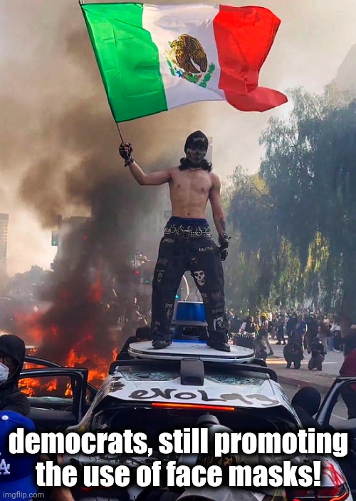 Still at it | democrats, still promoting
the use of face masks! | image tagged in los angeles riots 9 june 2025,face mask,democrats,los angeles riots,illegal immigrants,memes | made w/ Imgflip meme maker
