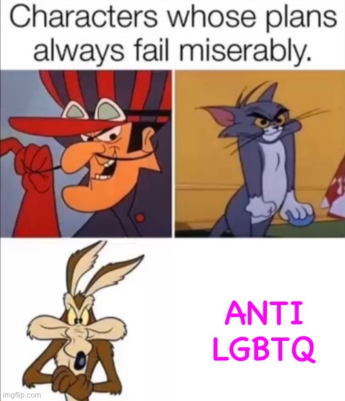 They will ultimately fail to end LGBTQ+ just as how these cartoon characters’ plans ultimately fail | ANTI LGBTQ | image tagged in characters whose plans always fail miserably,homophobic,cartoon | made w/ Imgflip meme maker