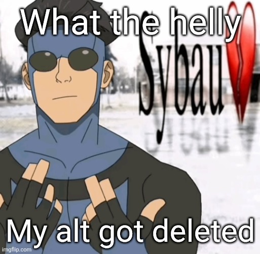 Mark sybau | What the helly; My alt got deleted | image tagged in mark sybau | made w/ Imgflip meme maker
