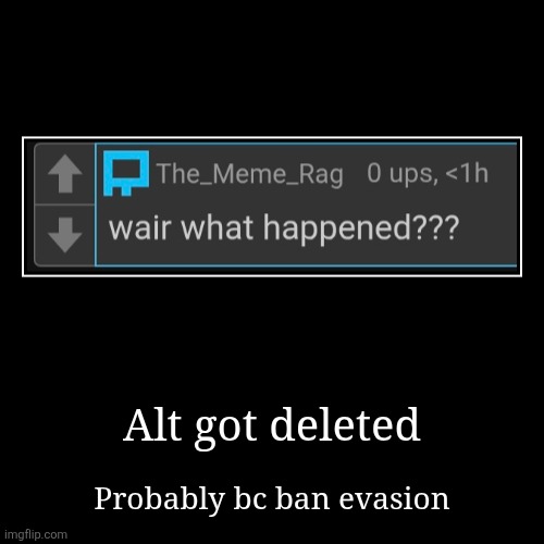 Alt got deleted | Probably bc ban evasion | image tagged in funny,demotivationals | made w/ Imgflip demotivational maker