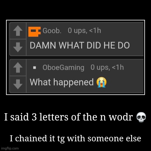 I said 3 letters of the n wodr ? | I chained it tg with someone else | image tagged in funny,demotivationals | made w/ Imgflip demotivational maker