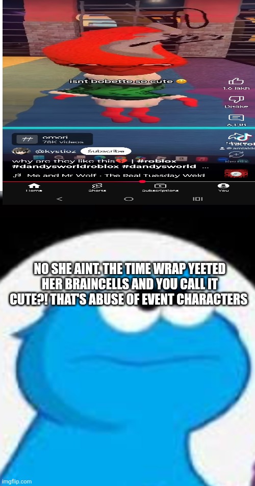 Bobette got violated(why) | NO SHE AINT. THE TIME WRAP YEETED HER BRAINCELLS AND YOU CALL IT CUTE?! THAT'S ABUSE OF EVENT CHARACTERS | image tagged in congrats you made cookie monster angry | made w/ Imgflip meme maker