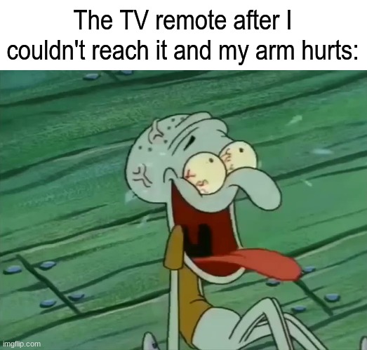 Can't change the channel and have an injury | The TV remote after I couldn't reach it and my arm hurts: | image tagged in memes,funny,relatable,meme,health | made w/ Imgflip meme maker