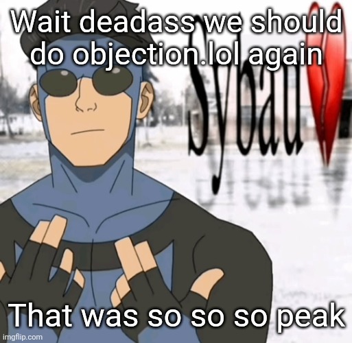 Mark sybau | Wait deadass we should do objection.lol again; That was so so so peak | image tagged in mark sybau | made w/ Imgflip meme maker
