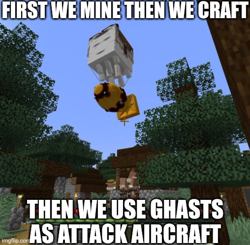 Happy ghast with nuke | FIRST WE MINE THEN WE CRAFT; THEN WE USE GHASTS AS ATTACK AIRCRAFT | image tagged in happy ghast with nuke | made w/ Imgflip meme maker