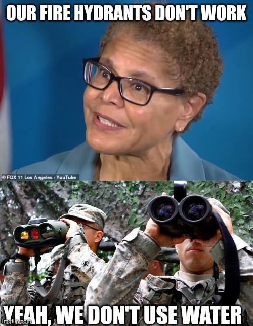 I'm Sorry ICE | OUR FIRE HYDRANTS DON'T WORK; YEAH, WE DON'T USE WATER | image tagged in karen bass,military using binoculars,arrest | made w/ Imgflip meme maker