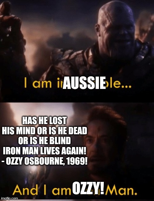 I am Iron Man | AUSSIE; HAS HE LOST HIS MIND OR IS HE DEAD OR IS HE BLIND IRON MAN LIVES AGAIN! - OZZY OSBOURNE, 1969! OZZY! | image tagged in i am iron man | made w/ Imgflip meme maker