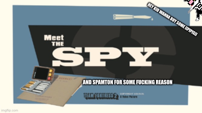 Meet the Spy | AND SPAMTON FOR SOME FUCKING REASON HEY KID WANNA BUY SOME [[PIPIS]] | image tagged in meet the spy | made w/ Imgflip meme maker