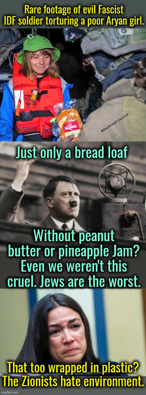 Do we need more proof how evil Jews are? #DeathToIsrael #FreePalestine | Rare footage of evil Fascist IDF soldier torturing a poor Aryan girl. @darking2jarlie; Just only a bread loaf; Without peanut butter or pineapple Jam? Even we weren't this cruel. Jews are the worst. That too wrapped in plastic? The Zionists hate environment. | image tagged in socialism,liberal logic,palestine,israel,liberals,liberal hypocrisy | made w/ Imgflip meme maker