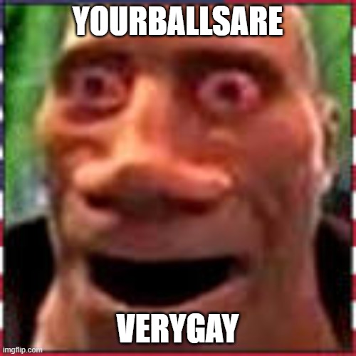 i didnt make this... | YOURBALLSARE; VERYGAY | image tagged in yourballsinjojaws | made w/ Imgflip meme maker