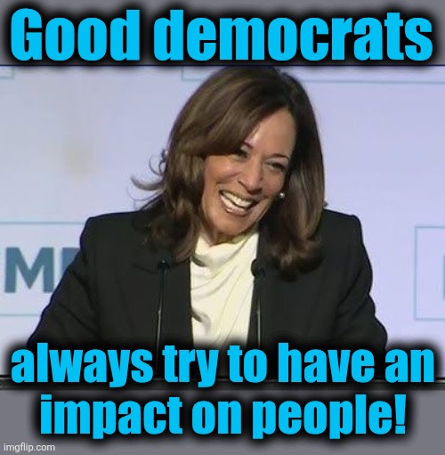 Good democrats always try to have an
impact on people! | made w/ Imgflip meme maker