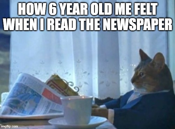 lol | HOW 6 YEAR OLD ME FELT WHEN I READ THE NEWSPAPER | image tagged in memes,i should buy a boat cat | made w/ Imgflip meme maker